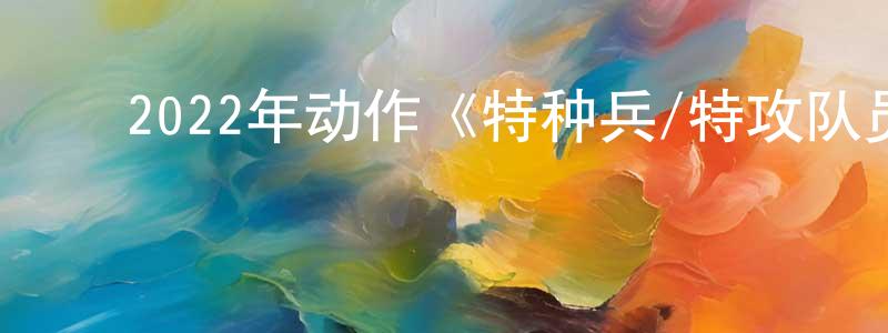 ﻿白浩远的动漫综艺大全,﻿2022年动作《特种兵/特攻队员》BD中英双字[更新]迅雷下载_电影天堂